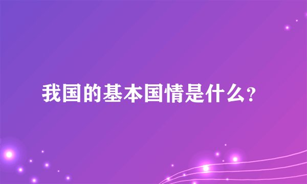 我国的基本国情是什么？