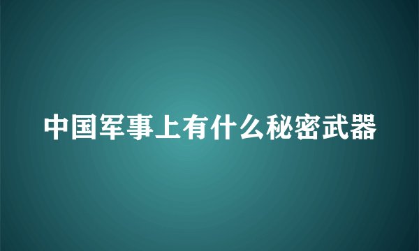 中国军事上有什么秘密武器