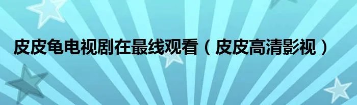 皮皮龟电视剧在最线观看（皮皮高清影视）
