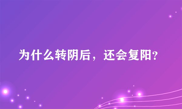 为什么转阴后,还会复阳?
