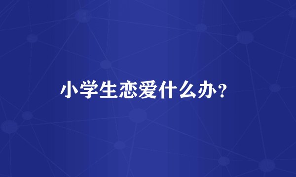 小学生恋爱什么办？