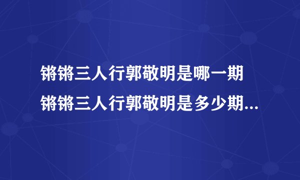 锵锵三人行郭敬明是哪一期 锵锵三人行郭敬明是多少期_飞外经验