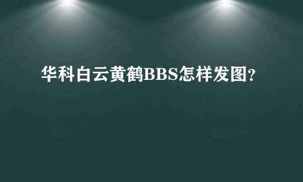 华科白云黄鹤BBS怎样发图?