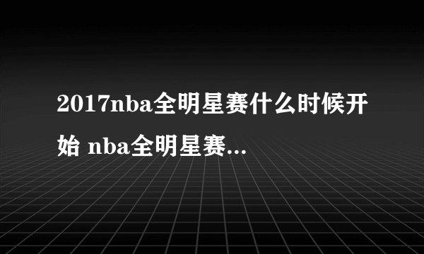 2017nba全明星赛什么时候开始 nba全明星赛2017时间名单阵容