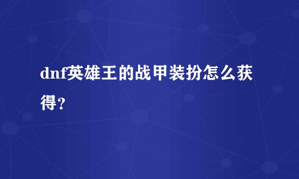 dnf英雄王的战甲装扮怎么获得？