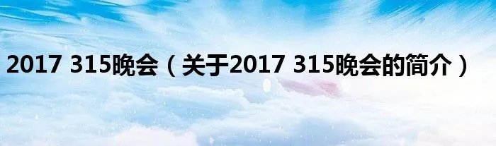 2017 315晚会(关于2017 315晚会的简介)