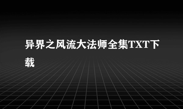 异界之风流大法师全集TXT下载