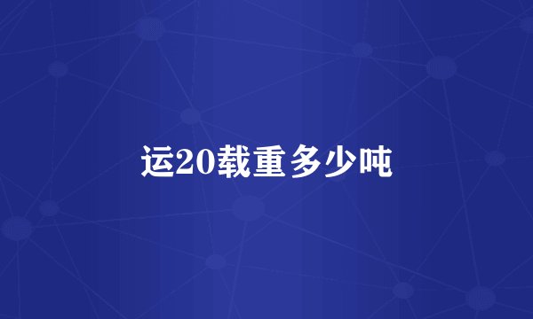运20载重多少吨