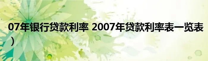 07年银行贷款利率 2007年贷款利率表一览表)