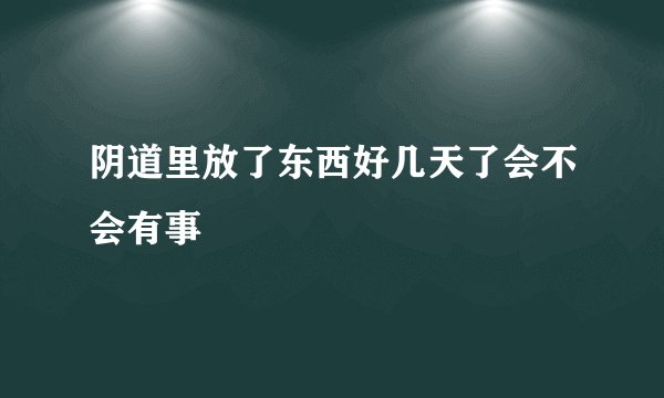 阴道里放了东西好几天了会不会有事