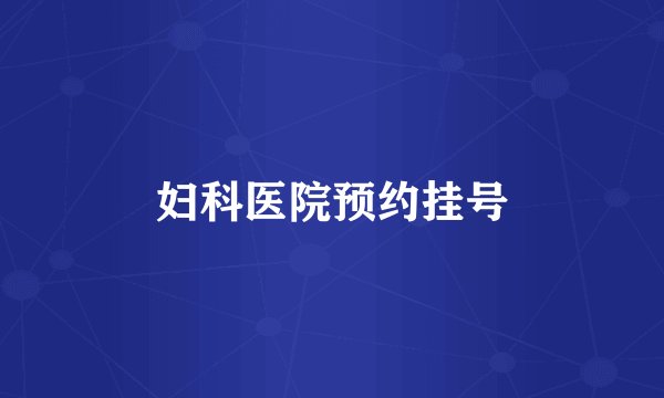 妇科医院预约挂号