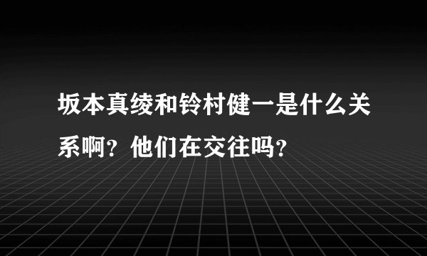 坂本真绫和铃村健一是什么关系啊？他们在交往吗？