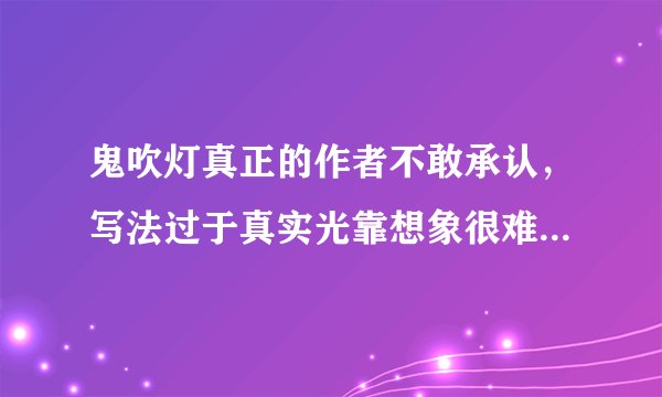 鬼吹灯真正的作者不敢承认,写法过于真实光靠想象很难作文 -飞外网
