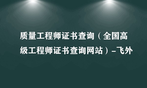 质量工程师证书查询(全国高级工程师证书查询网站)-飞外