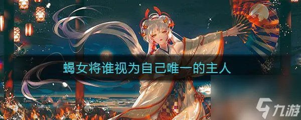 《阴阳师》蝎女将谁视为自己唯一的主人答案介绍