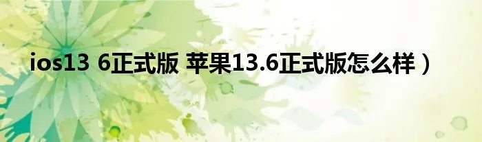 ios13 6正式版 苹果13.6正式版怎么样）
