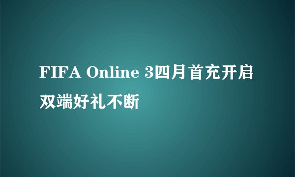 FIFA Online 3四月首充开启 双端好礼不断