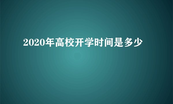 2020年高校开学时间是多少