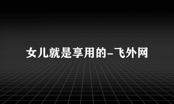 女儿就是享用的-飞外网