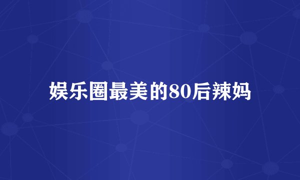 娱乐圈最美的80后辣妈