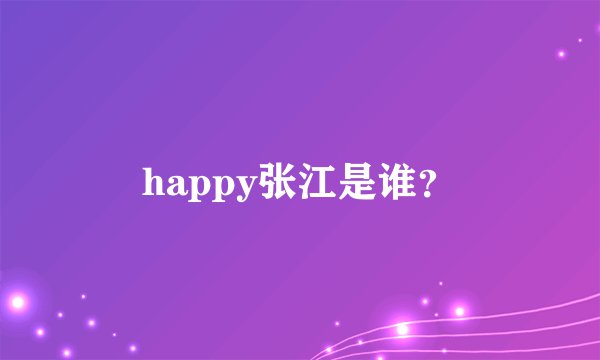 happy张江是谁？