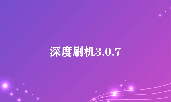 深度刷机3.0.7