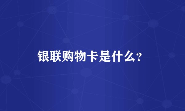 银联购物卡是什么?