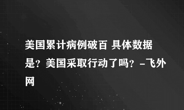 美国累计病例破百 具体数据是？美国采取行动了吗？-飞外网