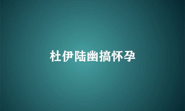 杜伊陆幽搞怀孕