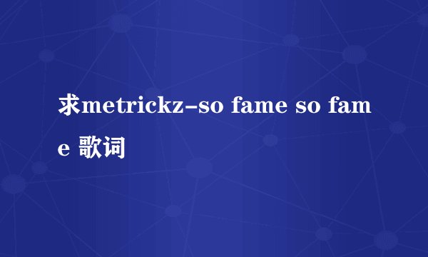 求metrickz-so fame so fame 歌词