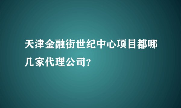 天津金融街世纪中心项目都哪几家代理公司?