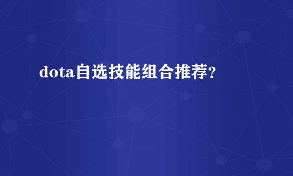 dota自选技能组合推荐?