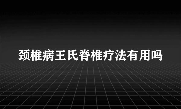 颈椎病王氏脊椎疗法有用吗