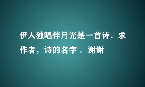 伊人独唱伴月光是一首诗，求作者，诗的名字 。谢谢