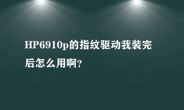 HP6910p的指纹驱动我装完后怎么用啊？