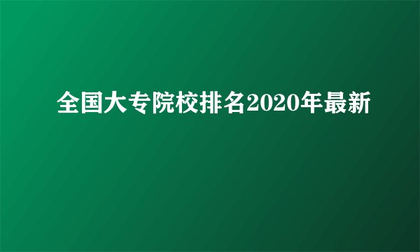 全国大专院校排名2020年最新