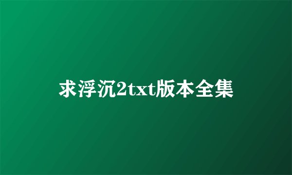 求浮沉2txt版本全集