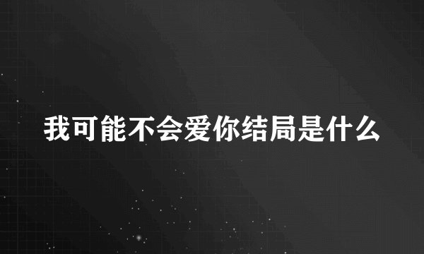 我可能不会爱你结局是什么