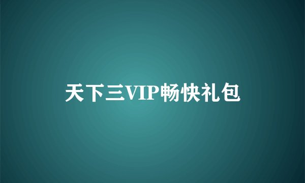 天下三VIP畅快礼包