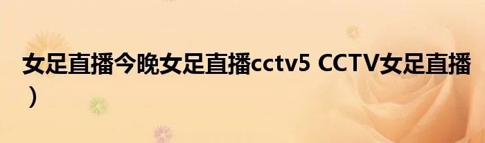 女足直播今晚女足直播cctv5 CCTV女足直播）