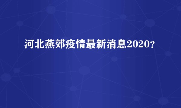 河北燕郊疫情最新消息2020?