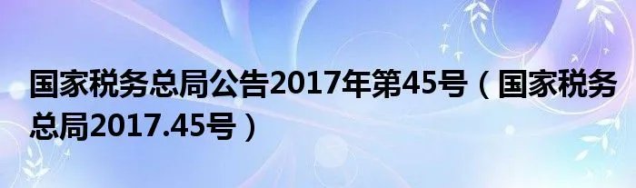 国家税务总局公告2017年第45号(国家税务总局2017.45号)