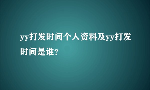 yy打发时间个人资料及yy打发时间是谁？