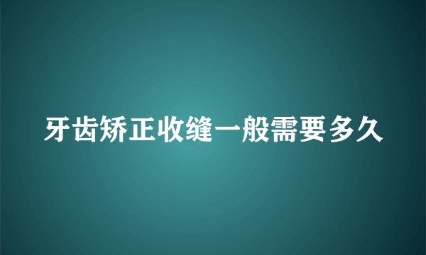 牙齿矫正收缝一般需要多久