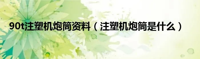 90t注塑机炮筒资料(注塑机炮筒是什么)