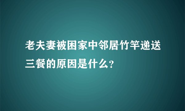 老夫妻被困家中邻居竹竿递送三餐的原因是什么？