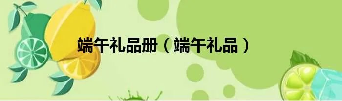 端午礼品册(端午礼品)