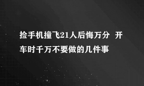 捡手机撞飞21人后悔万分 开车时千万不要做的几件事