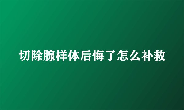 切除腺样体后悔了怎么补救