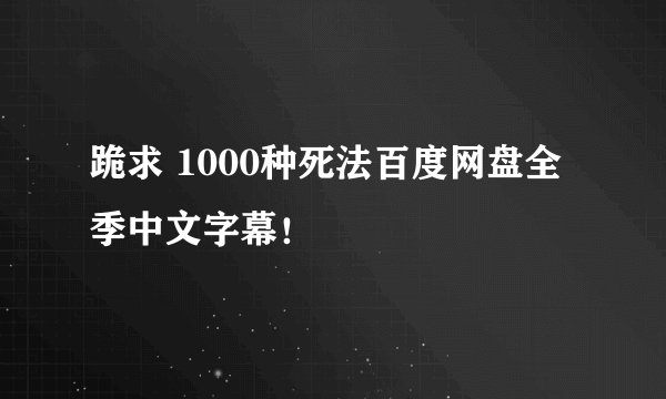 跪求 1000种死法百度网盘全季中文字幕！